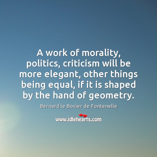 A work of morality, politics, criticism will be more elegant, other things Bernard le Bovier de Fontenelle Picture Quote