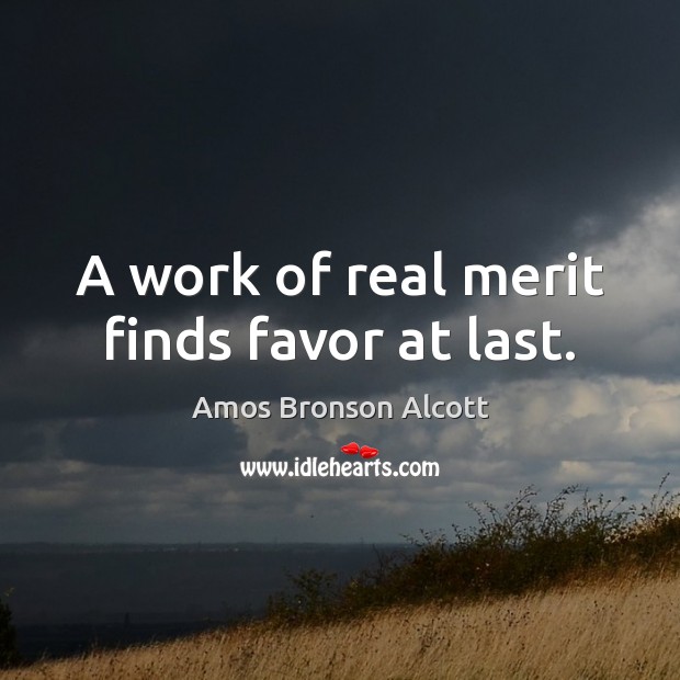 A work of real merit finds favor at last. Amos Bronson Alcott Picture Quote