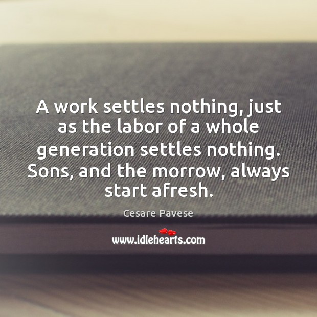 A work settles nothing, just as the labor of a whole generation Cesare Pavese Picture Quote