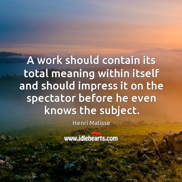 A work should contain its total meaning within itself and should impress Image