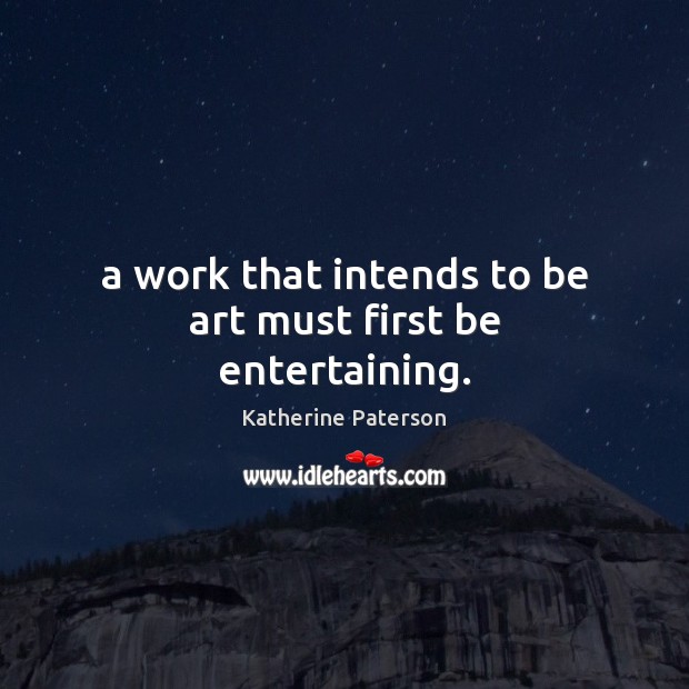 A work that intends to be art must first be entertaining. Katherine Paterson Picture Quote