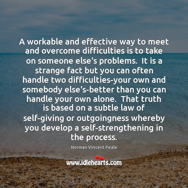A workable and effective way to meet and overcome difficulties is to Norman Vincent Peale Picture Quote