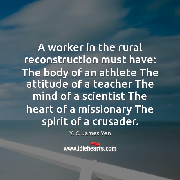 A worker in the rural reconstruction must have: The body of an Image
