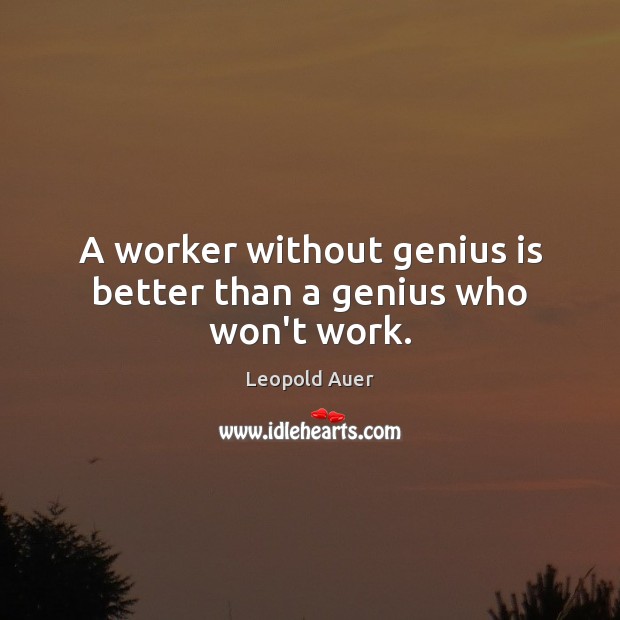 A worker without genius is better than a genius who won’t work. Leopold Auer Picture Quote