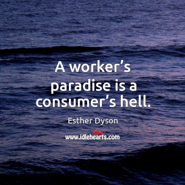 A worker’s paradise is a consumer’s hell. Esther Dyson Picture Quote