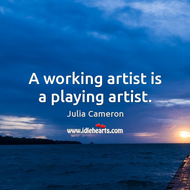 A working artist is a playing artist. Julia Cameron Picture Quote