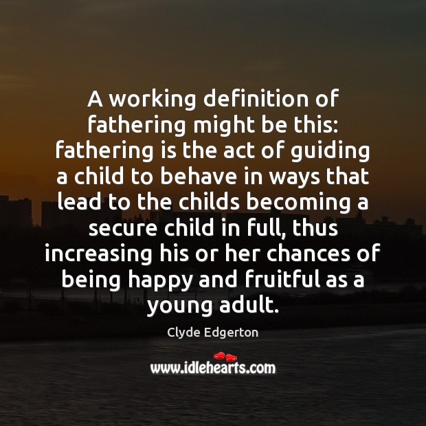 A working definition of fathering might be this: fathering is the act 