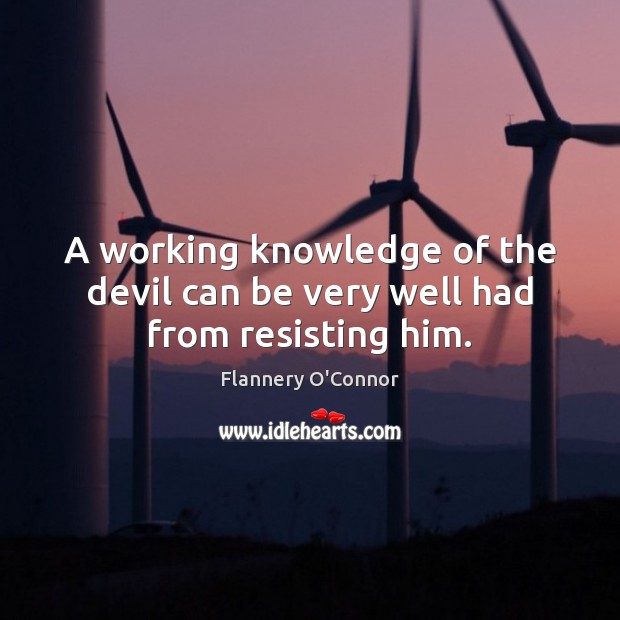 A working knowledge of the devil can be very well had from resisting him. Flannery O’Connor Picture Quote