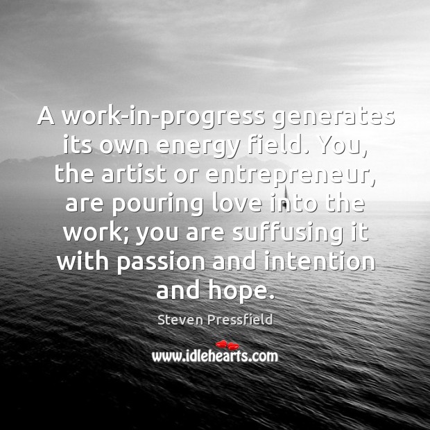A work-in-progress generates its own energy field. You, the artist or entrepreneur, Steven Pressfield Picture Quote