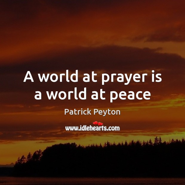 A world at prayer is a world at peace Patrick Peyton Picture Quote