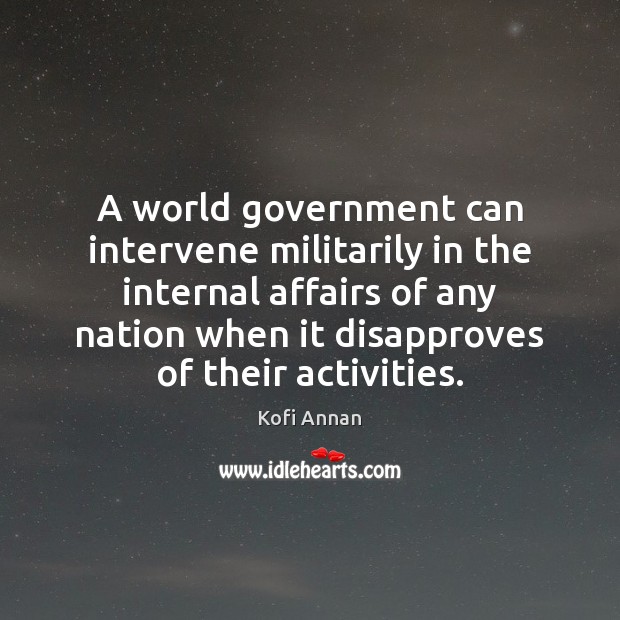 A world government can intervene militarily in the internal affairs of any Kofi Annan Picture Quote