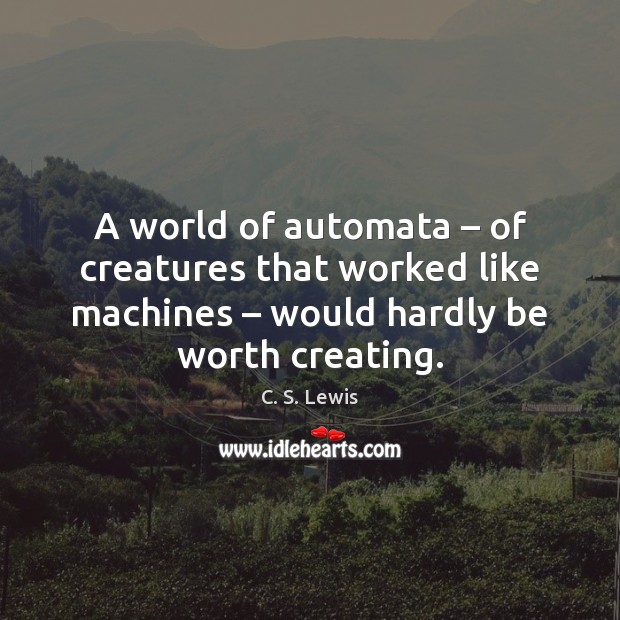 A world of automata – of creatures that worked like machines – would hardly C. S. Lewis Picture Quote