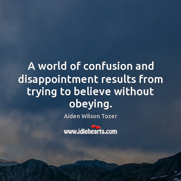 A world of confusion and disappointment results from trying to believe without obeying. Aiden Wilson Tozer Picture Quote
