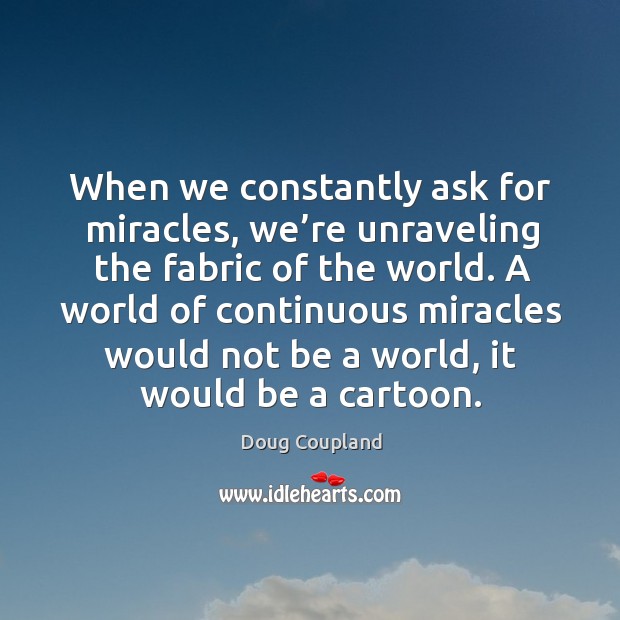 A world of continuous miracles would not be a world, it would be a cartoon. Doug Coupland Picture Quote