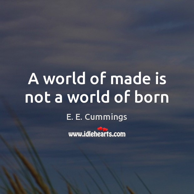 A world of made is not a world of born E. E. Cummings Picture Quote
