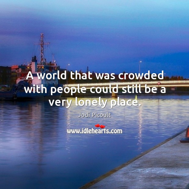 A world that was crowded with people could still be a very lonely place. Image