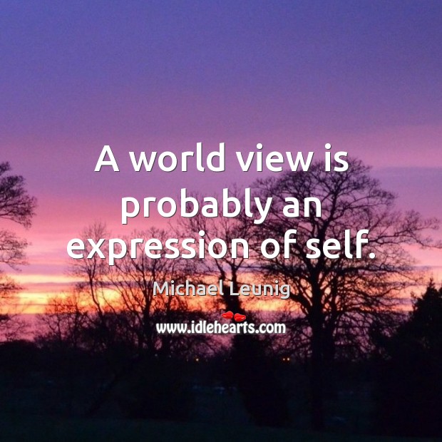 A world view is probably an expression of self. Image