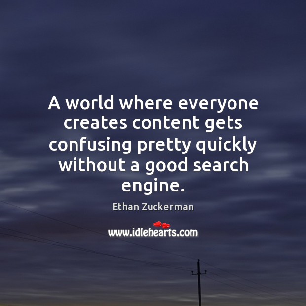 A world where everyone creates content gets confusing pretty quickly without a Ethan Zuckerman Picture Quote