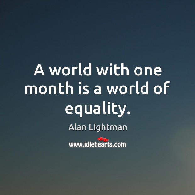 A world with one month is a world of equality. Alan Lightman Picture Quote