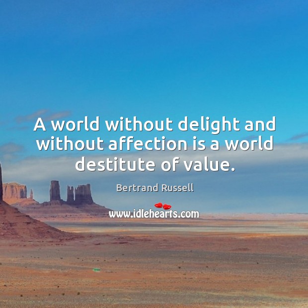 A world without delight and without affection is a world destitute of value. Bertrand Russell Picture Quote