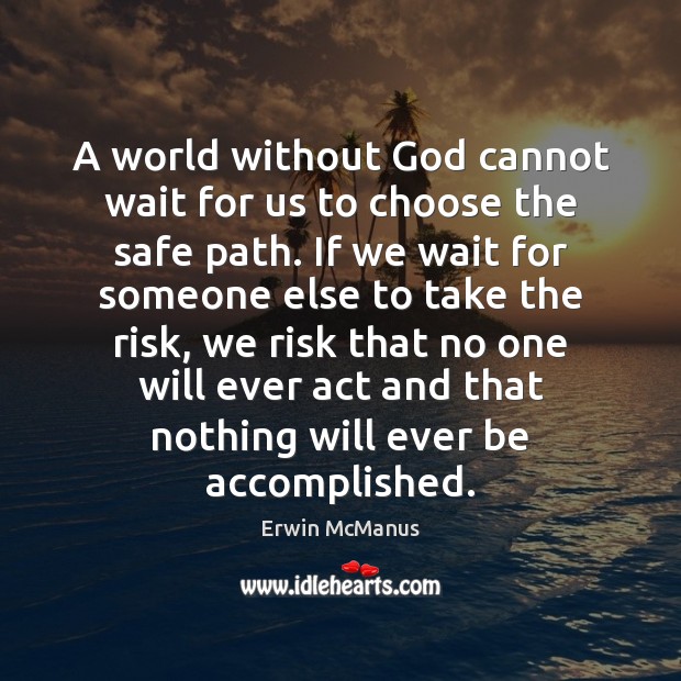 A world without God cannot wait for us to choose the safe Erwin McManus Picture Quote