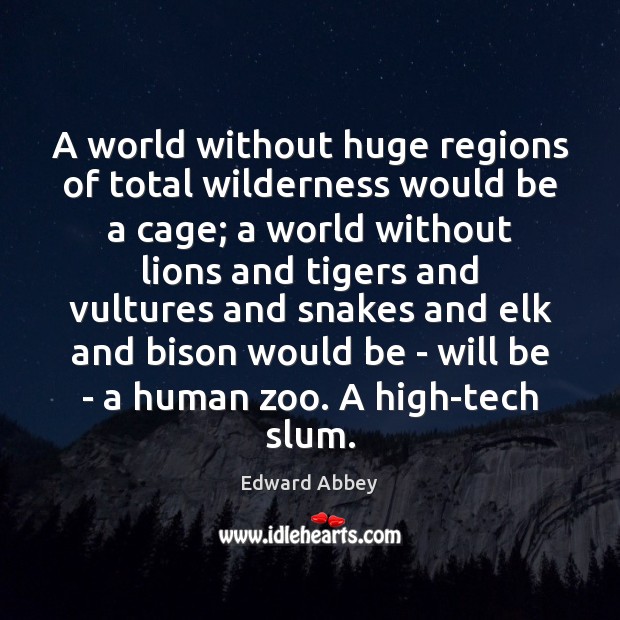 A world without huge regions of total wilderness would be a cage; Edward Abbey Picture Quote