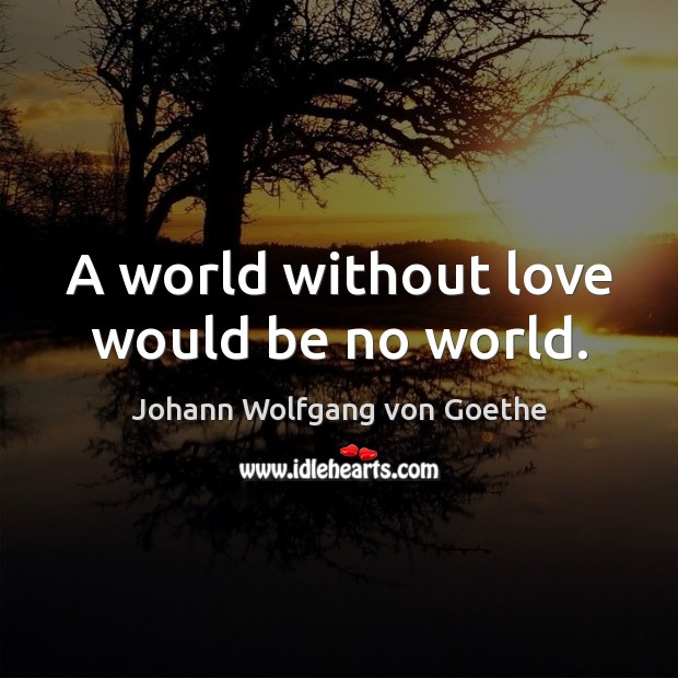 A world without love would be no world. Johann Wolfgang von Goethe Picture Quote