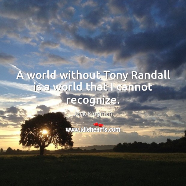 A world without Tony Randall is a world that I cannot recognize. Jack Klugman Picture Quote