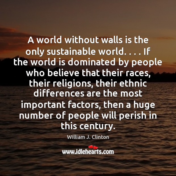 A world without walls is the only sustainable world. . . . If the world William J. Clinton Picture Quote