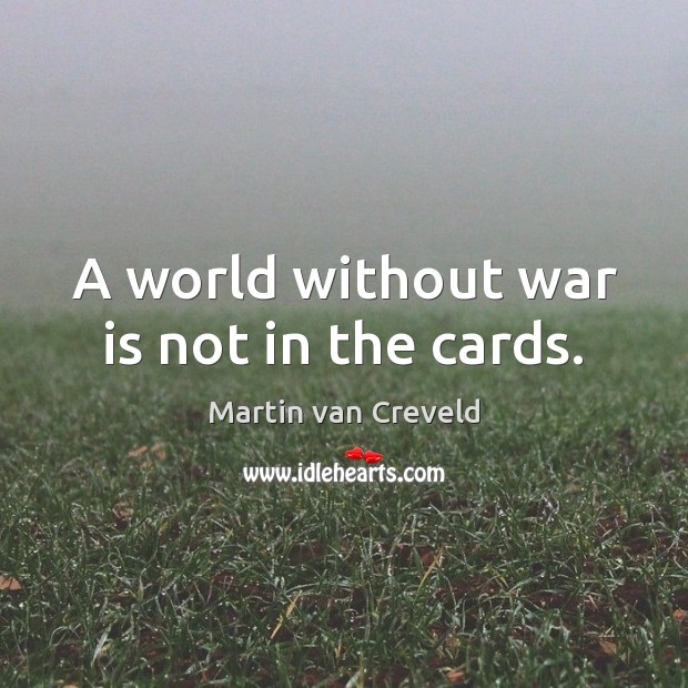 A world without war is not in the cards. Image