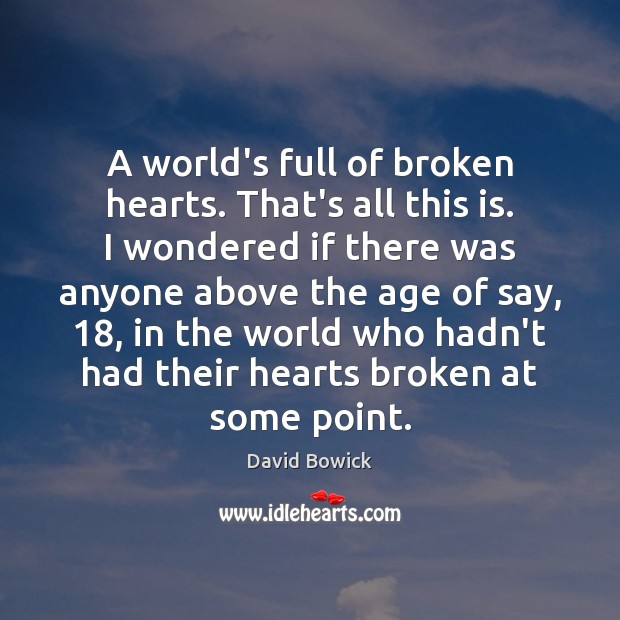 A world’s full of broken hearts. That’s all this is. I wondered 