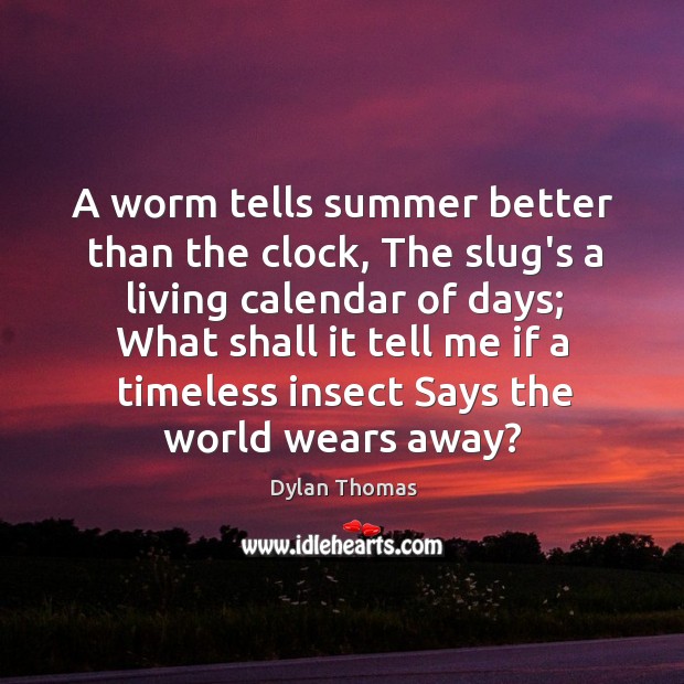 A worm tells summer better than the clock, The slug’s a living Dylan Thomas Picture Quote