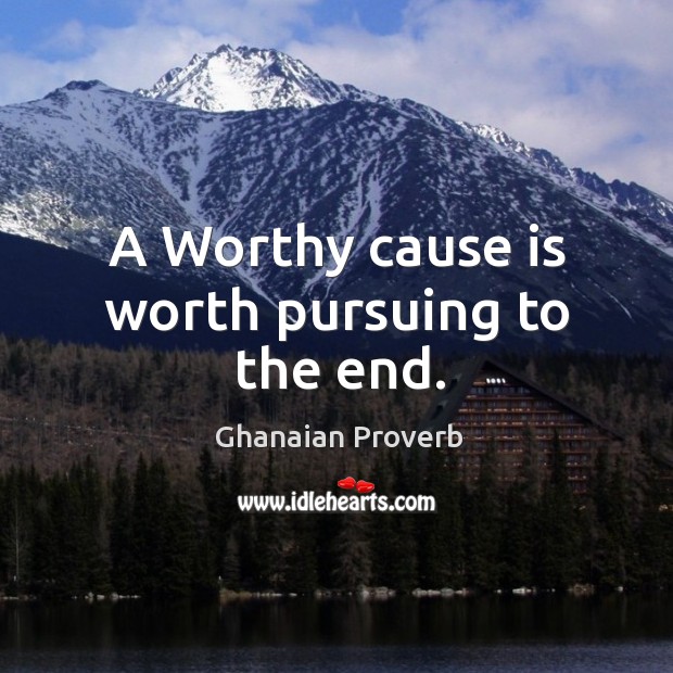 A worthy cause is worth pursuing to the end. Ghanaian Proverbs Image