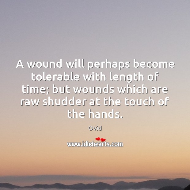 A wound will perhaps become tolerable with length of time; but wounds Ovid Picture Quote