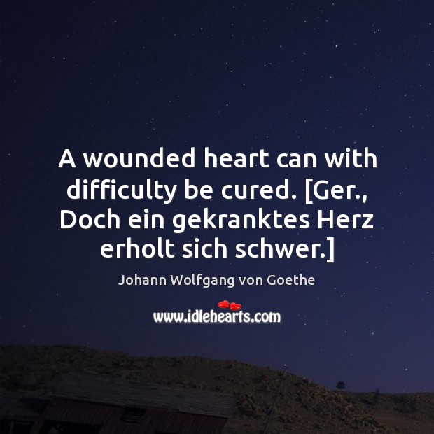 A wounded heart can with difficulty be cured. [Ger., Doch ein gekranktes Image
