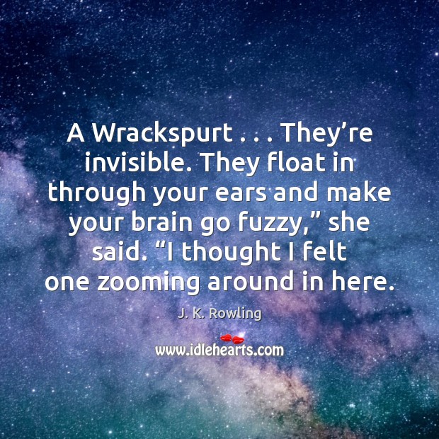 A Wrackspurt . . . They’re invisible. They float in through your ears and J. K. Rowling Picture Quote