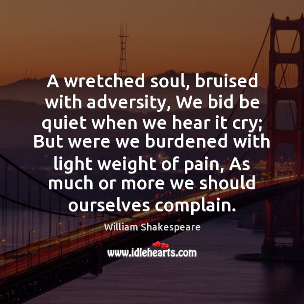 A wretched soul, bruised with adversity, We bid be quiet when we William Shakespeare Picture Quote