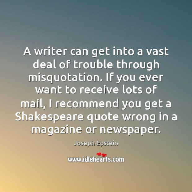 A writer can get into a vast deal of trouble through misquotation. Joseph Epstein Picture Quote