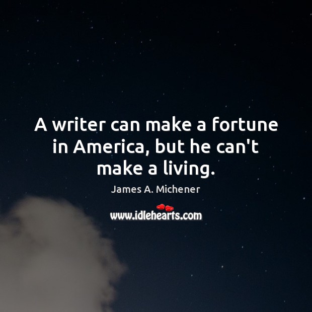 A writer can make a fortune in America, but he can’t make a living. James A. Michener Picture Quote