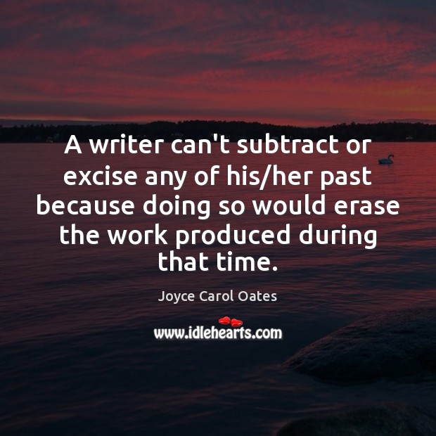 A writer can’t subtract or excise any of his/her past because Joyce Carol Oates Picture Quote