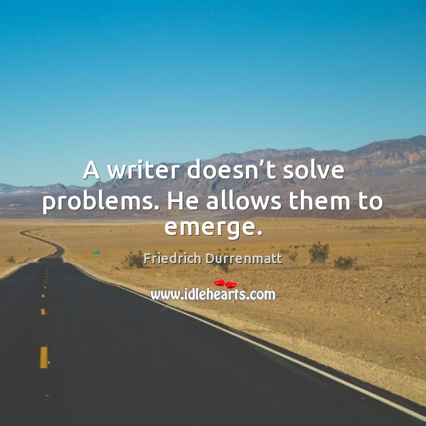 A writer doesn’t solve problems. He allows them to emerge. Friedrich Durrenmatt Picture Quote