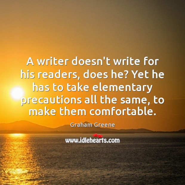 A writer doesn’t write for his readers, does he? Yet he has Graham Greene Picture Quote