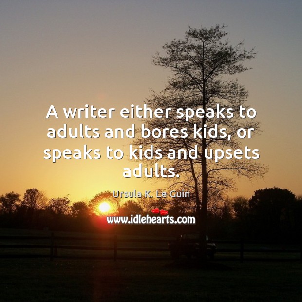 A writer either speaks to adults and bores kids, or speaks to kids and upsets adults. Ursula K. Le Guin Picture Quote