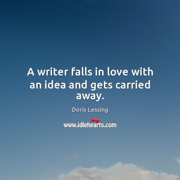 A writer falls in love with an idea and gets carried away. Doris Lessing Picture Quote
