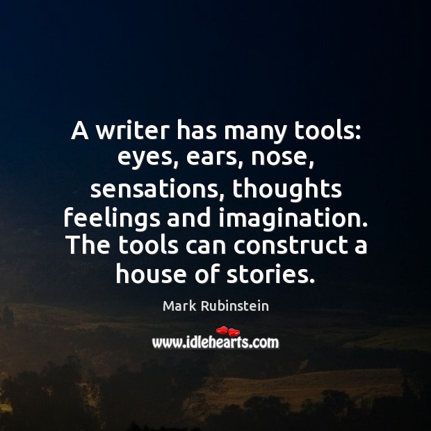 A writer has many tools: eyes, ears, nose, sensations, thoughts feelings and Mark Rubinstein Picture Quote
