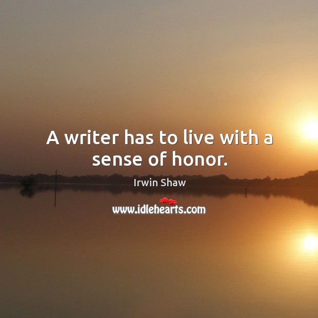 A writer has to live with a sense of honor. Irwin Shaw Picture Quote