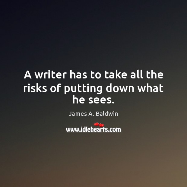 A writer has to take all the risks of putting down what he sees. James A. Baldwin Picture Quote