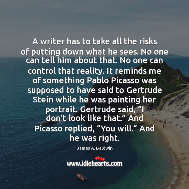 A writer has to take all the risks of putting down what James A. Baldwin Picture Quote