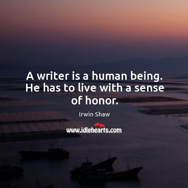 A writer is a human being. He has to live with a sense of honor. Irwin Shaw Picture Quote