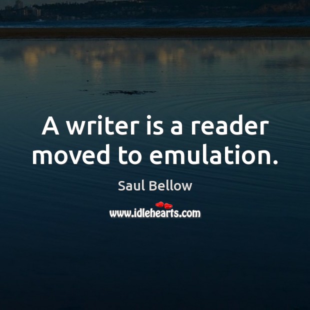 A writer is a reader moved to emulation. Saul Bellow Picture Quote